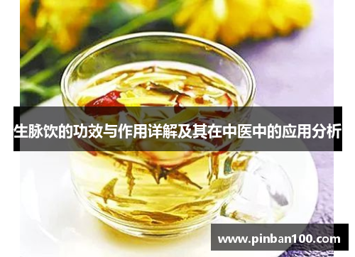 生脉饮的功效与作用详解及其在中医中的应用分析